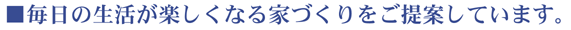 毎日の生活が楽しくなる家づくりをご提案しています。